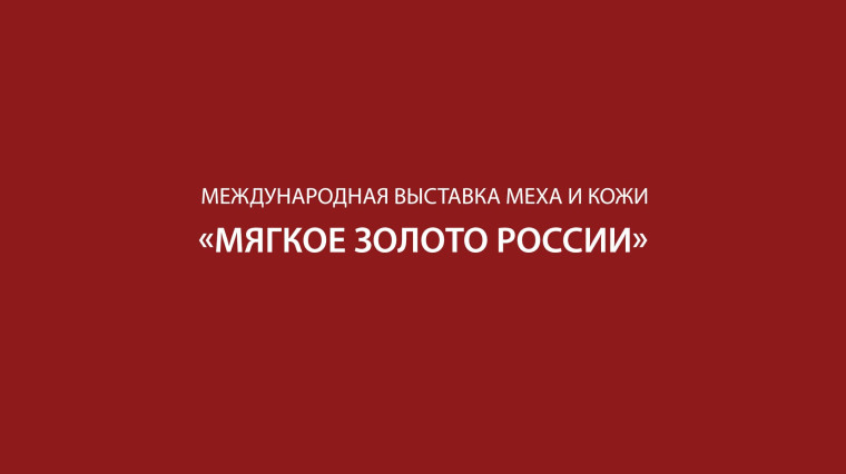 «Приглашаем принять участие в 7-ой международной выставке меха, кожи и товаров легкой промышленности «Мягкое золото России».